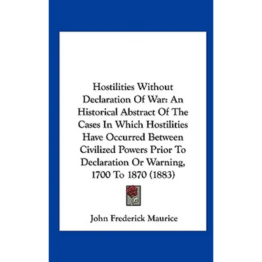Hostilities Without Declaration of War: An Historical Abstract of the Cases in Which Hostilities Have Occurred Between Civilized Powers Prior to Decla