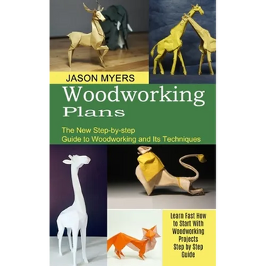 Woodworking Plans: The New Step-by-step Guide to Woodworking and Its Techniques (Learn Fast How to Start With Woodworking Projects Step by Step Guide)