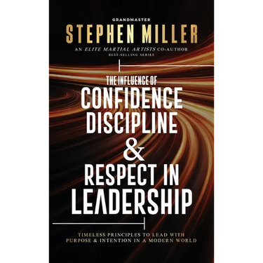 The Influence of Confidence, Discipline & Respect in Leadership: Timeless Principles to Lead With Purpose & Intention in a Modern World