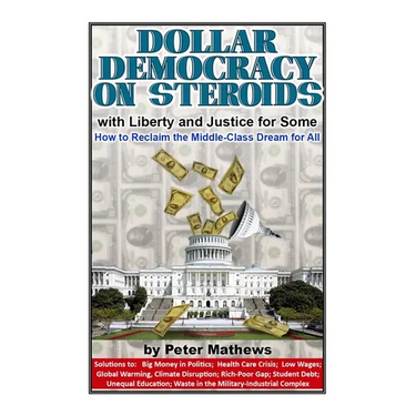 Dollar Democracy on Steroids: with Liberty and Justice for Some; How to Reclaim the Middle Class Dream for All