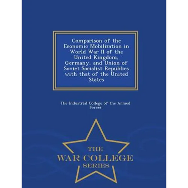 Comparison of the Economic Mobilization in World War II of the United Kingdom, Germany, and Union of Soviet Socialist Republics with That of the Unite