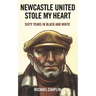 Newcastle United Stole My Heart: Sixty Years in Black and White
