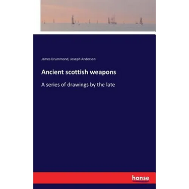 Ancient scottish weapons: A series of drawings by the late
