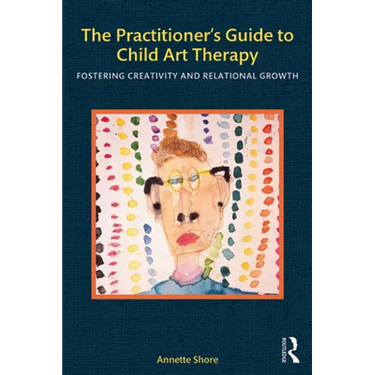 The Practitioner's Guide to Child Art Therapy: Fostering Creativity and Relational Growth
