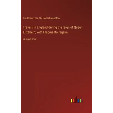 Travels in England during the reign of Queen Elizabeth; with Fragmenta regalia: in large print