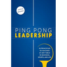 Ping Pong Leadership: 18 Principles to Succeed at Any Table in Business, Sports, and Life