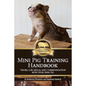 Mini Pig Training Handbook: Tricks, Life Skills, and Communication with Your Mini Pig