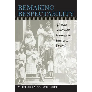 Remaking Respectability: African American Women in Interwar Detroit