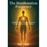 The Manifestation Frequency: Hidden Ancient Secrets Revealed to Awaken the Power Within
