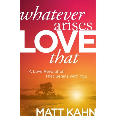 Whatever Arises, Love That: A Love Revolution That Begins with You