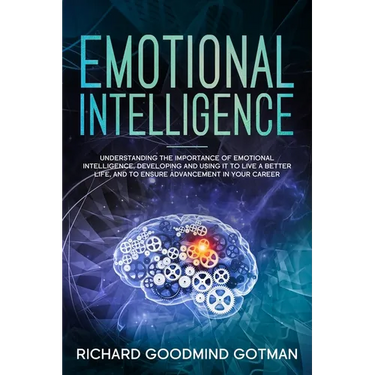 Emotional Intelligence: Understanding the Importance of Emotional Intelligence, Developing and Using It to Live a Better Life, and to Ensure A