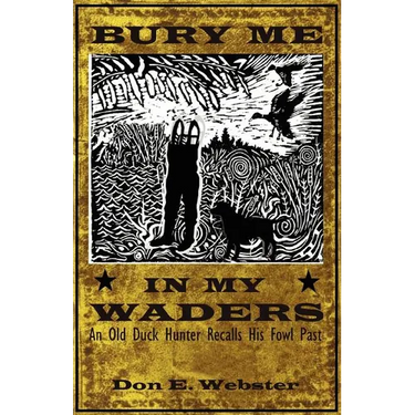 Bury Me In My Waders: An Old Duck Hunter Recalls His Fowl Past