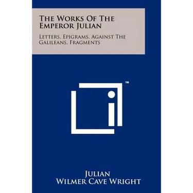 The Works Of The Emperor Julian: Letters, Epigrams, Against The Galileans, Fragments