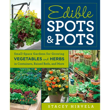 Edible Spots & Pots: Small-Space Gardens for Growing Vegetables and Herbs in Containers, Raised Beds, and More