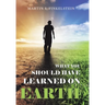 What You Should Have Learned on Earth: (A Novel)