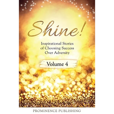 SHINE Volume 4: Inspirational Stories of Choosing Success Over Adversity