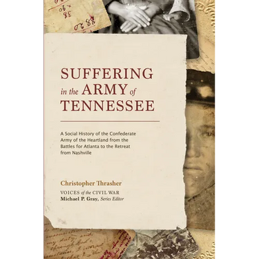 Suffering in the Army of Tennessee: A Social History of the Confederate Army of the Heartland from the Battles for Atlanta to the Retreat from Nashvil