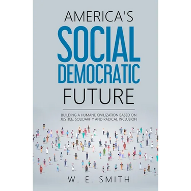 America's Social Democratic Future: Building a Humane Civilization Based on Justice, Solidarity and Radical Inclusion: Building a Humane Civilization