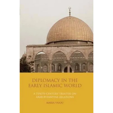 Diplomacy in the Early Islamic World: A Tenth-Century Treatise on Arab-Byzantine Relations