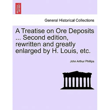 A Treatise on Ore Deposits ... Second edition, rewritten and greatly enlarged by H. Louis, etc.