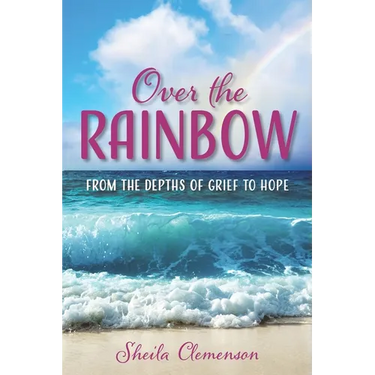 Over The Rainbow: From the Depths of Grief to Hope