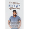 365 Badass Black Men Affirmations: Daily Positive Thoughts to Increase Confidence, Create Wealth, Attract Success, and Boost Self-Esteem for the Power