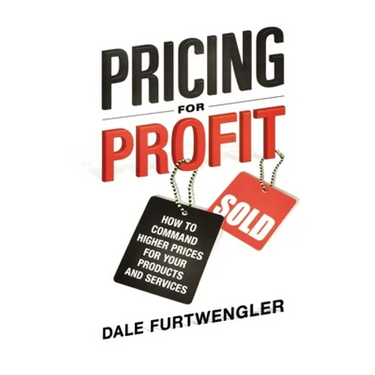Pricing for Profit: How to Command Higher Prices for Your Products and Services
