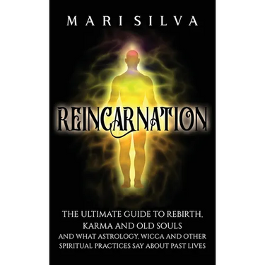 Reincarnation: The Ultimate Guide to Rebirth, Karma and Old Souls and What Astrology, Wicca and Other Spiritual Practices Say About Past Lives