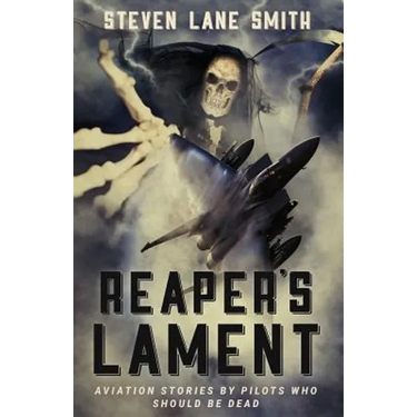 Reaper's Lament: Aviation Stories by Pilots Who Should Be Dead