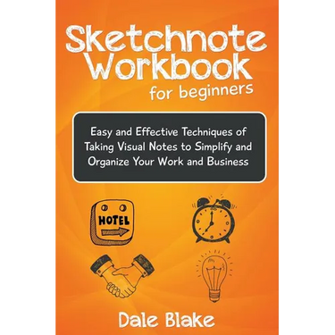 Sketchnote Workbook For Beginners: Easy and Effective Techniques of Taking Visual Notes to Simplify and Organize Your Work and Business