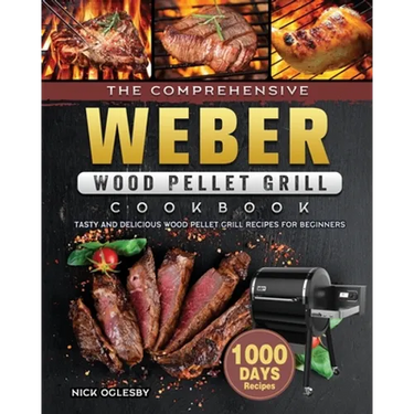 The Comprehensive Weber Wood Pellet Grill Cookbook: 1000-Day Tasty And Delicious Wood Pellet Grill Recipes For Beginners
