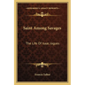 Saint Among Savages: The Life Of Isaac Jogues