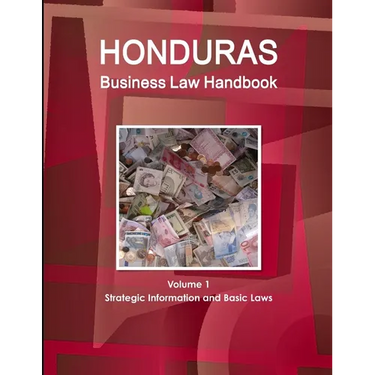 Honduras Business Law Handbook Volume 1 Strategic Information and Basic Laws
