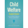 Child Welfare Supervision: A Practical Guide for Supervisors, Managers, and Administrators