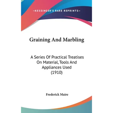 Graining And Marbling: A Series Of Practical Treatises On Material, Tools And Appliances Used (1910)