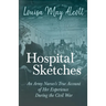 Hospital Sketches;An Army Nurses's True Account of Her Experience During the Civil War
