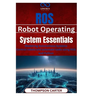 ROS (Robot Operating System) Essentials: Mastering Autonomous Systems Control robots and automate tasks using ROS and Python