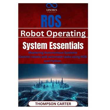 ROS (Robot Operating System) Essentials: Mastering Autonomous Systems Control robots and automate tasks using ROS and Python