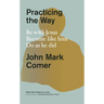 Practicing the Way: Be with Jesus. Become Like Him. Do as He Did.