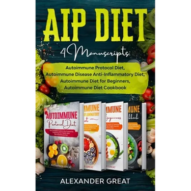 AIP Diet: 4 Manuscripts: Autoimmune Protocol Diet, Autoimmune Disease Anti-Inflammatory Diet, Autoimmune Diet for Beginners, Autoimmune Diet Cookbook
