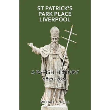 St Patrick's Park Place Liverpool. A Parish History 1821-2021