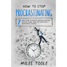 How to Stop Procrastinating: 7 Easy Steps to Master Procrastination, Getting Things Done, Self Discipline & Overcoming Laziness
