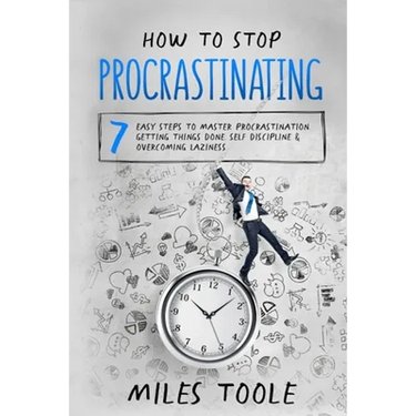 How to Stop Procrastinating: 7 Easy Steps to Master Procrastination, Getting Things Done, Self Discipline & Overcoming Laziness