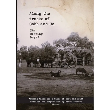 Along the tracks of Cobb and Co. - The Roaring Days !: Amusing Anecdotes & Tales of Grit and Graft