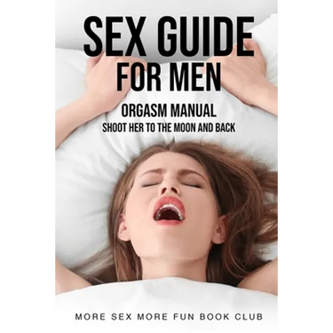 Sex Guide For Men: Orgasm Manual - Shoot Her To The Moon And Back