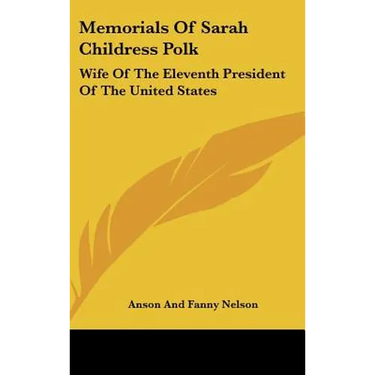 Memorials Of Sarah Childress Polk: Wife Of The Eleventh President Of The United States