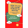 How to live like you're already in Heaven: An Athiest's Guide to Happiness