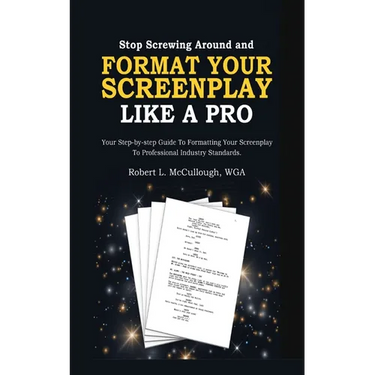 Stop Screwing Around and Format Your Screenplay Like a Pro: Your Step-by-Step Guide to Formatting Your Screenplay to Professional Industry Standards
