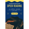 Speed Reading: The Ultimate Guide to Master Fast Reading (A Simple Guide to Increase Your Reading Speed and Understanding)