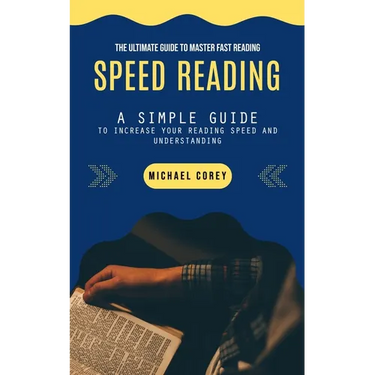 Speed Reading: The Ultimate Guide to Master Fast Reading (A Simple Guide to Increase Your Reading Speed and Understanding)
